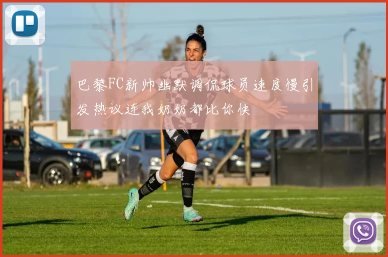 巴黎FC新帅幽默调侃球员速度慢引发热议连我奶奶都比你快