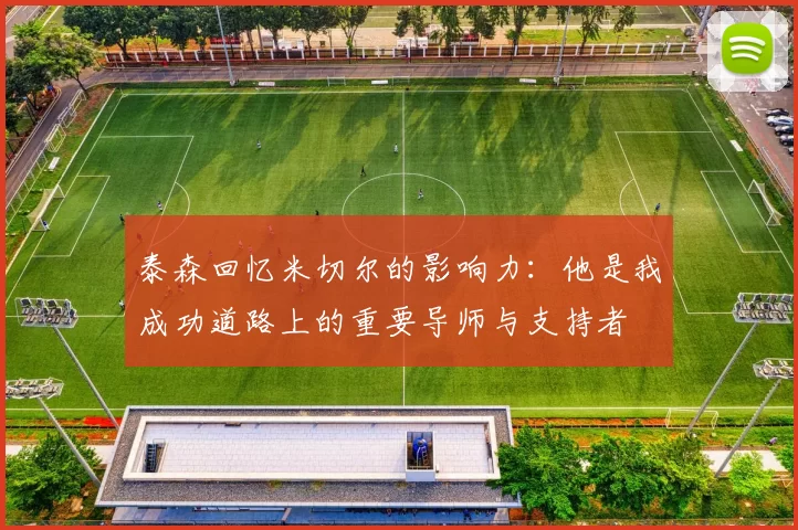 泰森回忆米切尔的影响力：他是我成功道路上的重要导师与支持者