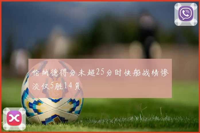 伦纳德得分未超25分时快船战绩惨淡仅5胜14负