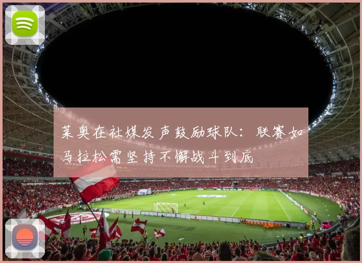 莱奥在社媒发声鼓励球队：联赛如马拉松需坚持不懈战斗到底