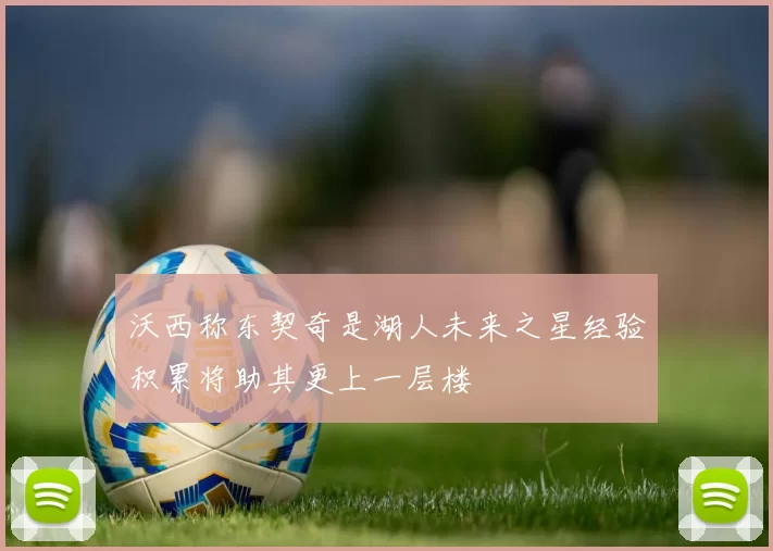 沃西称东契奇是湖人未来之星经验积累将助其更上一层楼