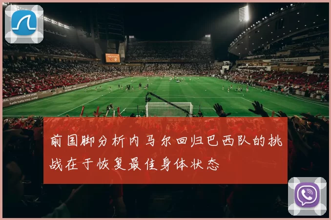 前国脚分析内马尔回归巴西队的挑战在于恢复最佳身体状态