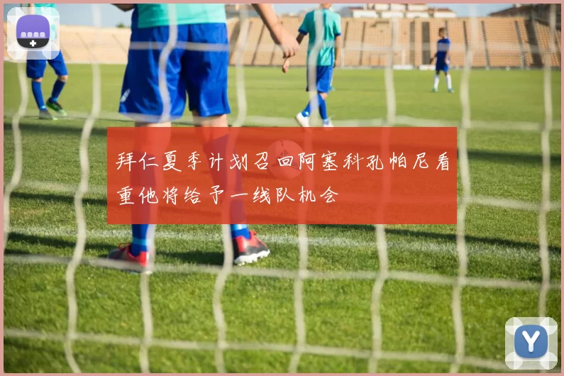 拜仁夏季计划召回阿塞科孔帕尼看重他将给予一线队机会