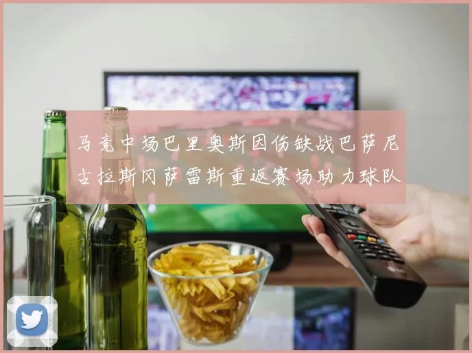 马竞中场巴里奥斯因伤缺战巴萨尼古拉斯冈萨雷斯重返赛场助力球队