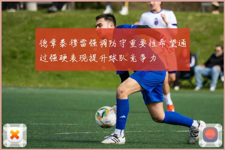 德章泰穆雷强调防守重要性希望通过强硬表现提升球队竞争力